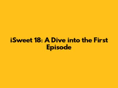 iSweet 18: A Dive into the First Episode