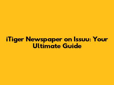 iTiger Newspaper on Issuu: Your Ultimate Guide