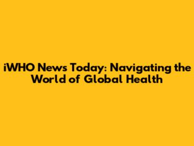 iWHO News Today: Navigating the World of Global Health