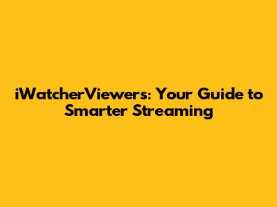 iWatcherViewers: Your Guide to Smarter Streaming