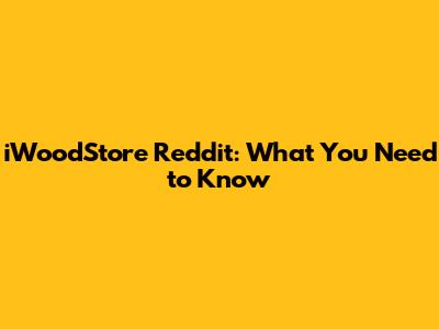 iWoodStore Reddit: What You Need to Know