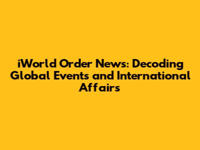 iWorld Order News: Decoding Global Events and International Affairs