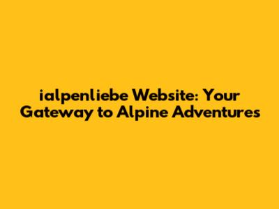 ialpenliebe Website: Your Gateway to Alpine Adventures