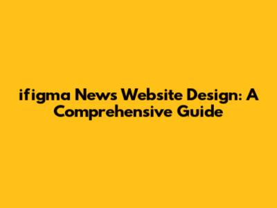 ifigma News Website Design: A Comprehensive Guide