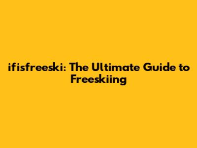 ifisfreeski: The Ultimate Guide to Freeskiing