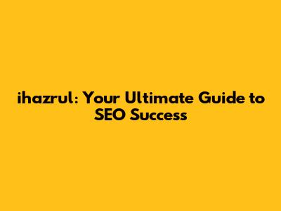 ihazrul: Your Ultimate Guide to SEO Success