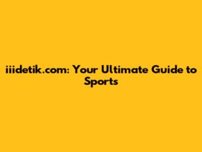 iiidetik.com: Your Ultimate Guide to Sports