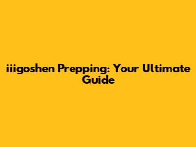 iiigoshen Prepping: Your Ultimate Guide