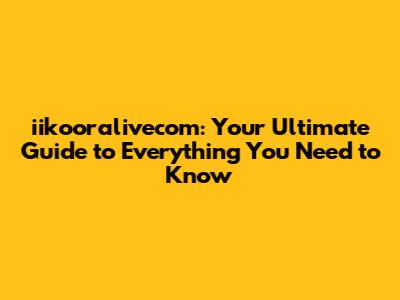 iikooralivecom: Your Ultimate Guide to Everything You Need to Know