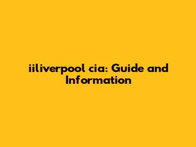 iiliverpool cia: Guide and Information
