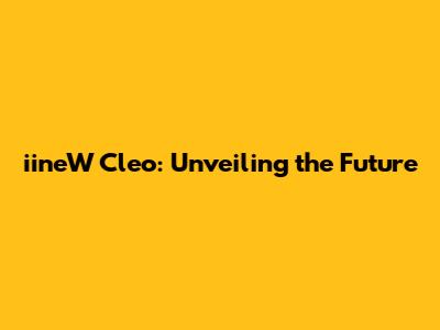 iineW Cleo: Unveiling the Future