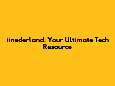 iinederland: Your Ultimate Tech Resource