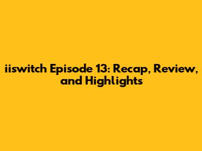 iiswitch Episode 13: Recap, Review, and Highlights