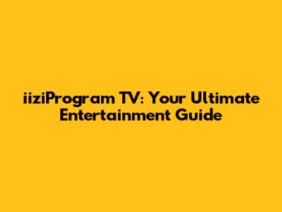 iiziProgram TV: Your Ultimate Entertainment Guide