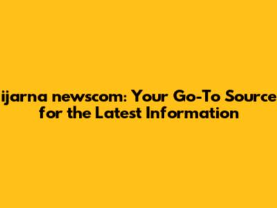 ijarna newscom: Your Go-To Source for the Latest Information