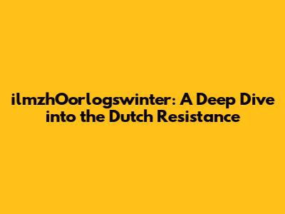 ilmzhOorlogswinter: A Deep Dive into the Dutch Resistance