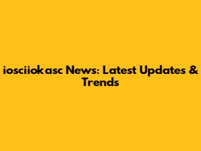 iosciiokasc News: Latest Updates & Trends