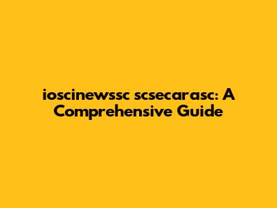 ioscinewssc scsecarasc: A Comprehensive Guide