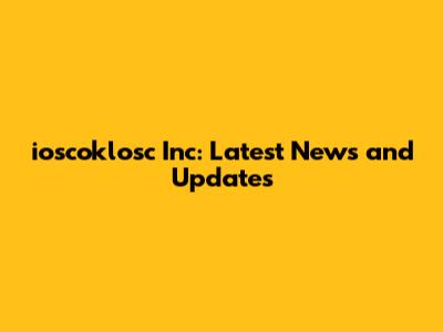 ioscoklosc Inc: Latest News and Updates