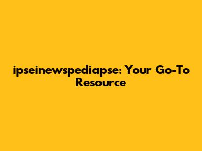 ipseinewspediapse: Your Go-To Resource