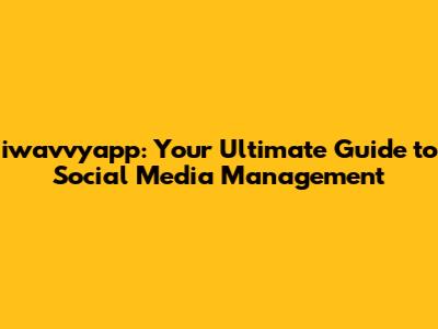 iwavvyapp: Your Ultimate Guide to Social Media Management