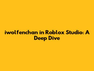 iwolfenchan in Roblox Studio: A Deep Dive