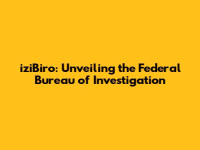 iziBiro: Unveiling the Federal Bureau of Investigation