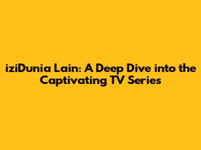 iziDunia Lain: A Deep Dive into the Captivating TV Series