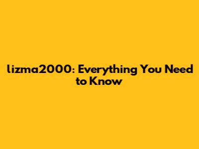 lizma2000: Everything You Need to Know