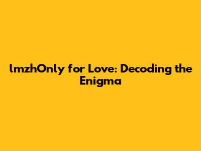 lmzhOnly for Love: Decoding the Enigma