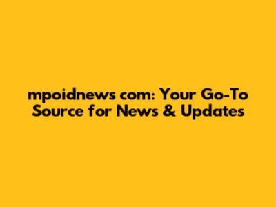 mpoidnews com: Your Go-To Source for News & Updates