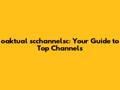 oaktual scchannelsc: Your Guide to Top Channels