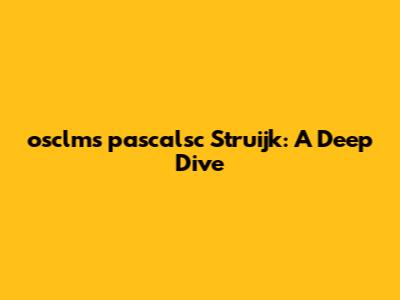 osclms pascalsc Struijk: A Deep Dive