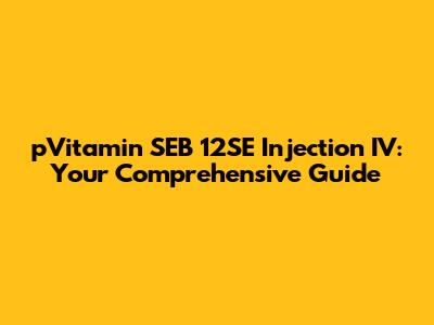 pVitamin SEB 12SE Injection IV: Your Comprehensive Guide