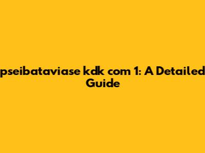 pseibataviase kdk com 1: A Detailed Guide
