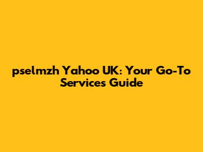 pselmzh Yahoo UK: Your Go-To Services Guide