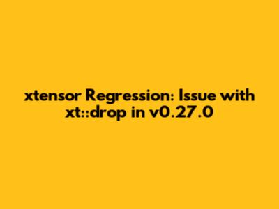 xtensor Regression: Issue with xt::drop in v0.27.0