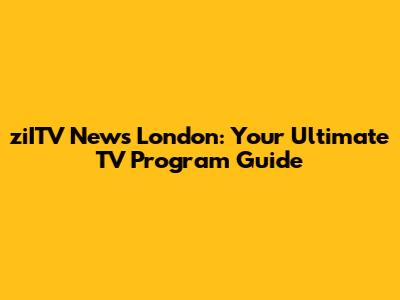 ziITV News London: Your Ultimate TV Program Guide